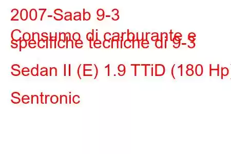 2007-Saab 9-3
Consumo di carburante e specifiche tecniche di 9-3 Sedan II (E) 1.9 TTiD (180 Hp) Sentronic