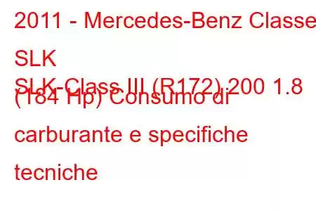 2011 - Mercedes-Benz Classe SLK
SLK-Class III (R172) 200 1.8 (184 Hp) Consumo di carburante e specifiche tecniche