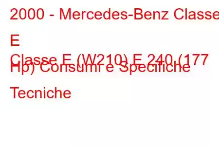 2000 - Mercedes-Benz Classe E
Classe E (W210) E 240 (177 Hp) Consumi e Specifiche Tecniche