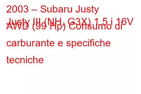 2003 – Subaru Justy
Justy III (NH, G3X) 1.5 i 16V AWD (99 Hp) Consumo di carburante e specifiche tecniche