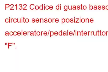 P2132 Codice di guasto basso circuito sensore posizione acceleratore/pedale/interruttore 