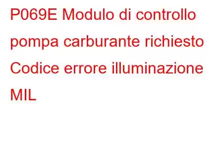 P069E Modulo di controllo pompa carburante richiesto Codice errore illuminazione MIL