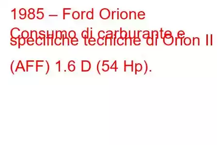 1985 – Ford Orione
Consumo di carburante e specifiche tecniche di Orion II (AFF) 1.6 D (54 Hp).