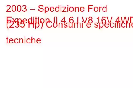 2003 – Spedizione Ford
Expedition II 4.6 i V8 16V 4WD (235 Hp) Consumi e specifiche tecniche