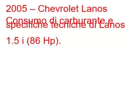 2005 – Chevrolet Lanos
Consumo di carburante e specifiche tecniche di Lanos 1.5 i (86 Hp).