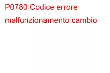 P0780 Codice errore malfunzionamento cambio