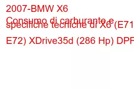 2007-BMW X6
Consumo di carburante e specifiche tecniche di X6 (E71 / E72) XDrive35d (286 Hp) DPF