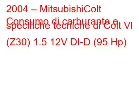 2004 – MitsubishiColt
Consumo di carburante e specifiche tecniche di Colt VI (Z30) 1.5 12V DI-D (95 Hp)