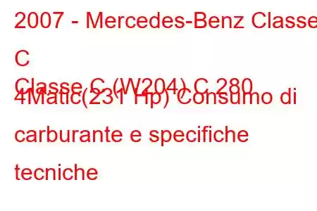 2007 - Mercedes-Benz Classe C
Classe C (W204) C 280 4Matic(231 Hp) Consumo di carburante e specifiche tecniche