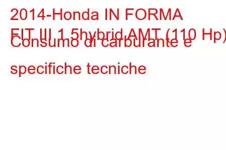 2014-Honda IN FORMA
FIT III 1.5hybrid AMT (110 Hp) Consumo di carburante e specifiche tecniche