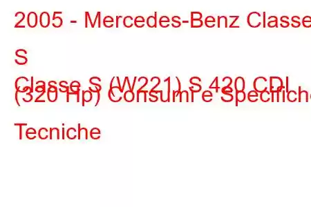 2005 - Mercedes-Benz Classe S
Classe S (W221) S 420 CDI (320 Hp) Consumi e Specifiche Tecniche