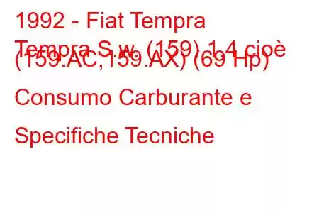 1992 - Fiat Tempra
Tempra S.w. (159) 1,4 cioè (159.AC,159.AX) (69 Hp) Consumo Carburante e Specifiche Tecniche