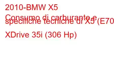 2010-BMW X5
Consumo di carburante e specifiche tecniche di X5 (E70) XDrive 35i (306 Hp)