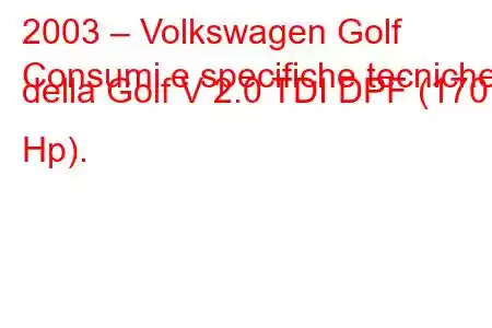 2003 – Volkswagen Golf
Consumi e specifiche tecniche della Golf V 2.0 TDI DPF (170 Hp).