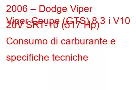 2006 – Dodge Viper
Viper Coupe (GTS) 8.3 i V10 20V SRT-10 (517 Hp) Consumo di carburante e specifiche tecniche