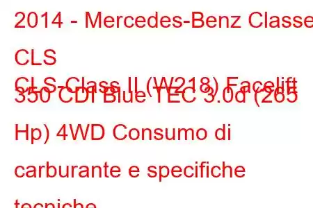 2014 - Mercedes-Benz Classe CLS
CLS-Class II (W218) Facelift 350 CDI Blue TEC 3.0d (265 Hp) 4WD Consumo di carburante e specifiche tecniche