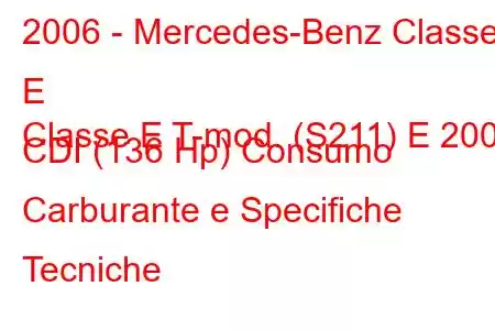 2006 - Mercedes-Benz Classe E
Classe E T-mod. (S211) E 200 CDI (136 Hp) Consumo Carburante e Specifiche Tecniche