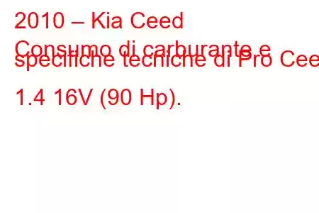 2010 – Kia Ceed
Consumo di carburante e specifiche tecniche di Pro Ceed 1.4 16V (90 Hp).