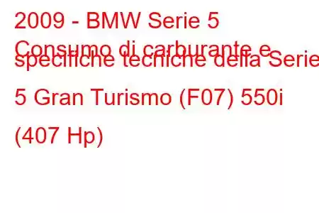 2009 - BMW Serie 5
Consumo di carburante e specifiche tecniche della Serie 5 Gran Turismo (F07) 550i (407 Hp)