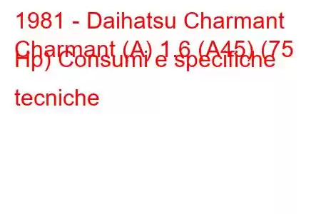 1981 - Daihatsu Charmant
Charmant (A) 1.6 (A45) (75 Hp) Consumi e specifiche tecniche