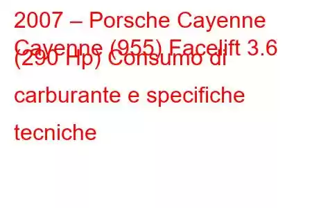 2007 – Porsche Cayenne
Cayenne (955) Facelift 3.6 (290 Hp) Consumo di carburante e specifiche tecniche