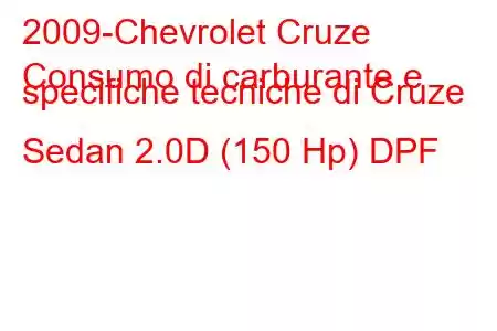 2009-Chevrolet Cruze
Consumo di carburante e specifiche tecniche di Cruze Sedan 2.0D (150 Hp) DPF