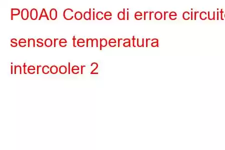 P00A0 Codice di errore circuito sensore temperatura intercooler 2