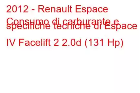 2012 - Renault Espace
Consumo di carburante e specifiche tecniche di Espace IV Facelift 2 2.0d (131 Hp)