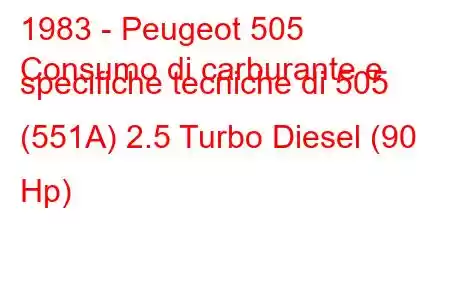 1983 - Peugeot 505
Consumo di carburante e specifiche tecniche di 505 (551A) 2.5 Turbo Diesel (90 Hp)