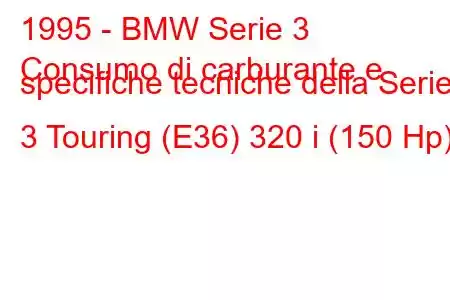 1995 - BMW Serie 3
Consumo di carburante e specifiche tecniche della Serie 3 Touring (E36) 320 i (150 Hp)