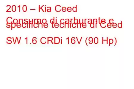 2010 – Kia Ceed
Consumo di carburante e specifiche tecniche di Ceed SW 1.6 CRDi 16V (90 Hp)