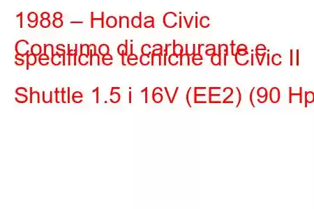 1988 – Honda Civic
Consumo di carburante e specifiche tecniche di Civic II Shuttle 1.5 i 16V (EE2) (90 Hp)