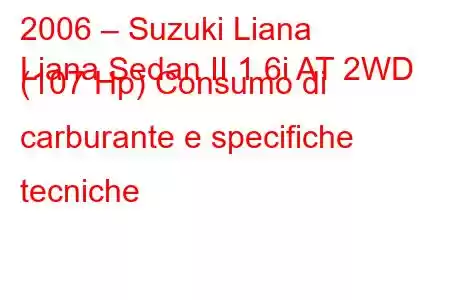 2006 – Suzuki Liana
Liana Sedan II 1.6i AT 2WD (107 Hp) Consumo di carburante e specifiche tecniche