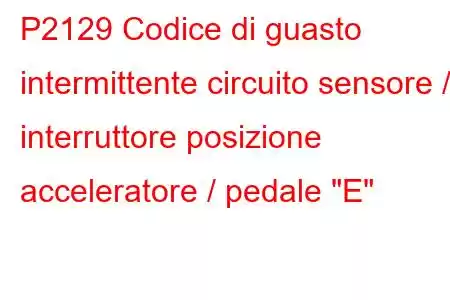 P2129 Codice di guasto intermittente circuito sensore / interruttore posizione acceleratore / pedale 