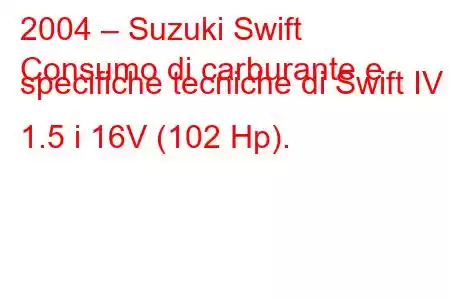 2004 – Suzuki Swift
Consumo di carburante e specifiche tecniche di Swift IV 1.5 i 16V (102 Hp).