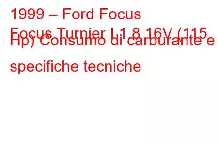 1999 – Ford Focus
Focus Turnier I 1.8 16V (115 Hp) Consumo di carburante e specifiche tecniche