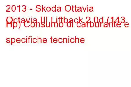 2013 - Skoda Ottavia
Octavia III Liftback 2.0d (143 Hp) Consumo di carburante e specifiche tecniche