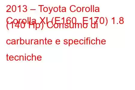 2013 – Toyota Corolla
Corolla XI (E160, E170) 1.8 (140 Hp) Consumo di carburante e specifiche tecniche