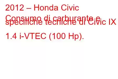 2012 – Honda Civic
Consumo di carburante e specifiche tecniche di Civic IX 1.4 i-VTEC (100 Hp).