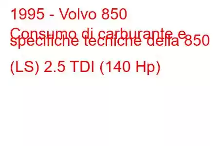 1995 - Volvo 850
Consumo di carburante e specifiche tecniche della 850 (LS) 2.5 TDI (140 Hp)