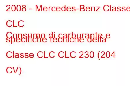 2008 - Mercedes-Benz Classe CLC
Consumo di carburante e specifiche tecniche della Classe CLC CLC 230 (204 CV).