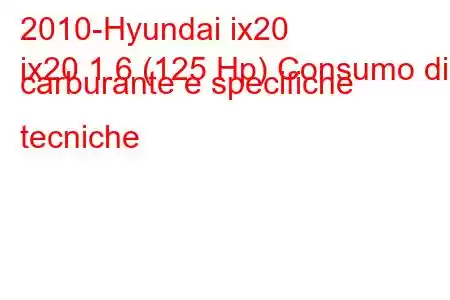 2010-Hyundai ix20
ix20 1.6 (125 Hp) Consumo di carburante e specifiche tecniche