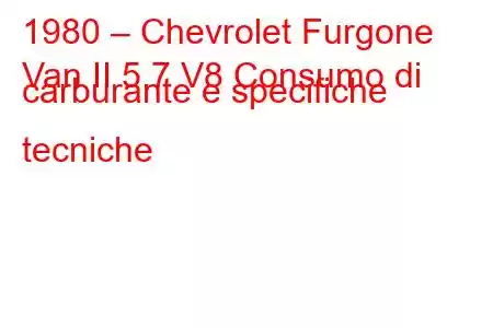 1980 – Chevrolet Furgone
Van II 5.7 V8 Consumo di carburante e specifiche tecniche