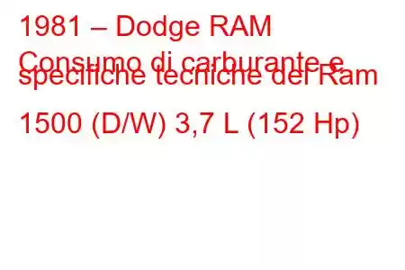 1981 – Dodge RAM
Consumo di carburante e specifiche tecniche del Ram 1500 (D/W) 3,7 L (152 Hp)