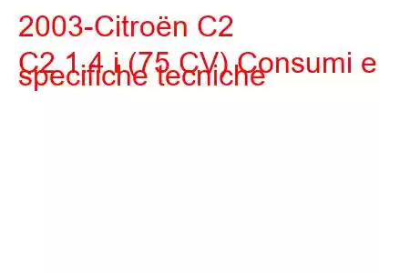 2003-Citroën C2
C2 1.4 i (75 CV) Consumi e specifiche tecniche