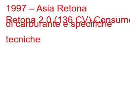 1997 – Asia Retona
Retona 2.0 (136 CV) Consumo di carburante e specifiche tecniche