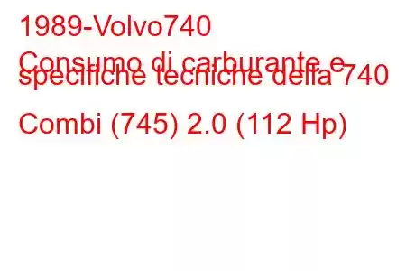 1989-Volvo740
Consumo di carburante e specifiche tecniche della 740 Combi (745) 2.0 (112 Hp)