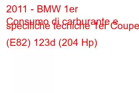 2011 - BMW 1er
Consumo di carburante e specifiche tecniche 1er Coupe (E82) 123d (204 Hp)