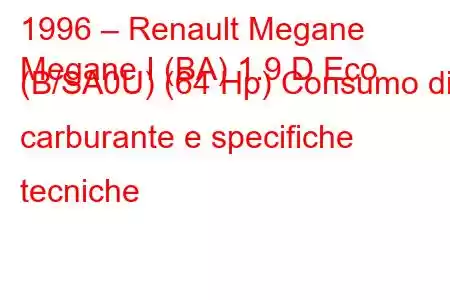 1996 – Renault Megane
Megane I (BA) 1.9 D Eco (B/SA0U) (64 Hp) Consumo di carburante e specifiche tecniche