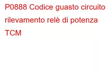 P0888 Codice guasto circuito rilevamento relè di potenza TCM